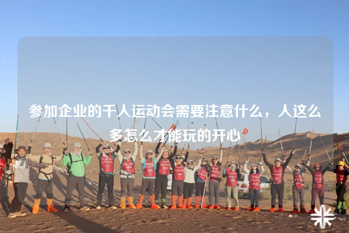 参加企业的千人运动会需要注意什么，人这么多怎么才能玩的开心